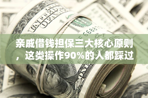 济南亲戚借钱担保三大核心原则，这类操作90%的人都踩过坑！附法院判决案例