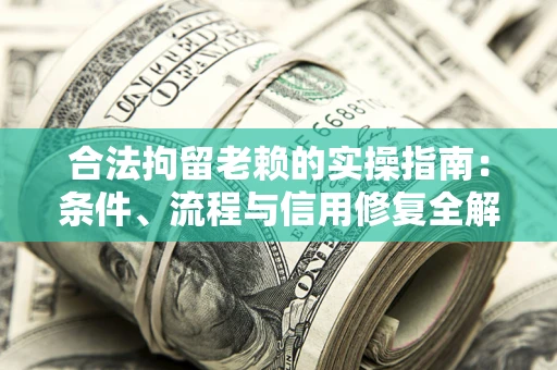 济南合法拘留老赖的实操指南:条件、流程与信用修复全解析 济南合法拘留老赖的实操指南:条件、流程与信用修复全解析