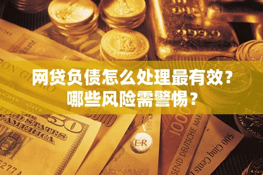 济南网贷负债怎么处理最有效？哪些风险需警惕？