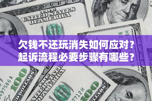 济南欠钱不还玩消失如何应对？起诉流程必要步骤有哪些？