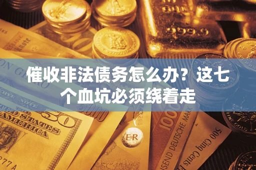 济南催收非法债务怎么办？这七个血坑必须绕着走