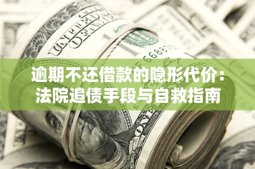 济南逾期不还借款的隐形代价：法院追债手段与自救指南