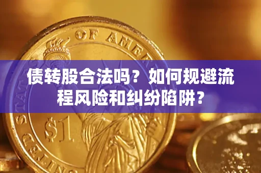 济南债转股合法吗？如何规避流程风险和纠纷陷阱？