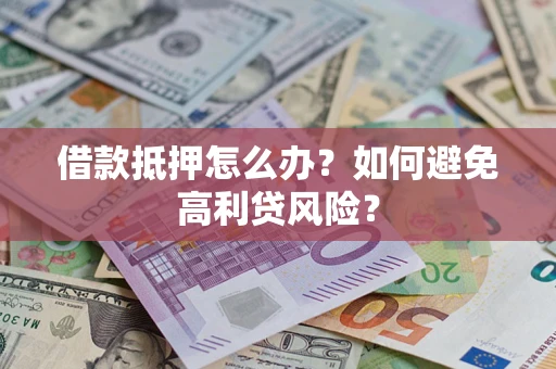 济南借款抵押怎么办？如何避免高利贷风险？