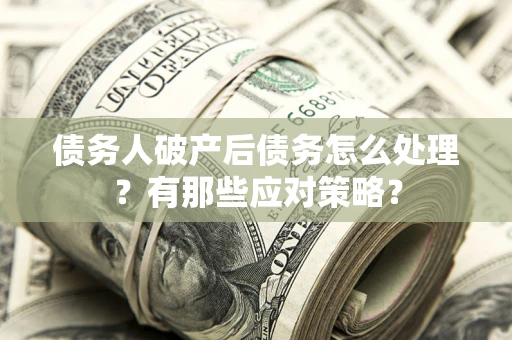 济南债务人破产后债务怎么处理？有那些应对策略？