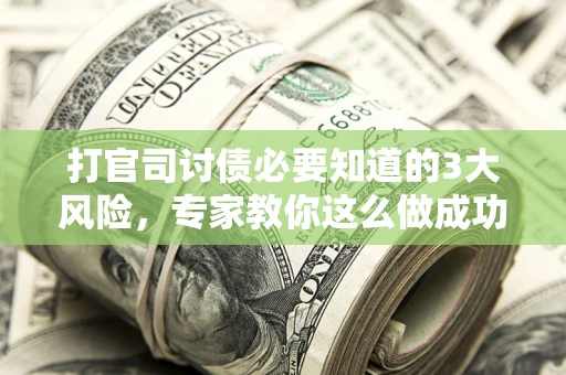 济南打官司讨债必要知道的3大风险，专家教你这么做成功率飙升