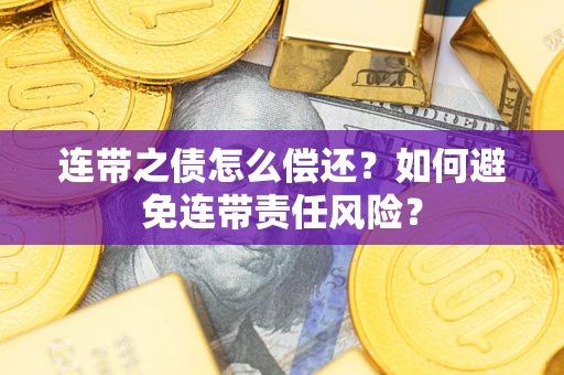 济南连带之债怎么偿还？如何避免连带责任风险？