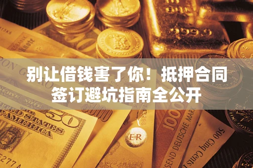 济南别让借钱害了你！抵押合同签订避坑指南全公开