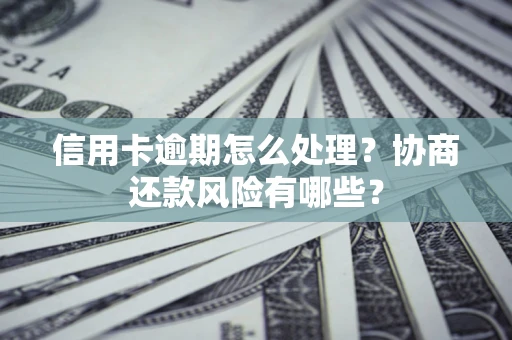 济南信用卡逾期怎么处理？协商还款风险有哪些？